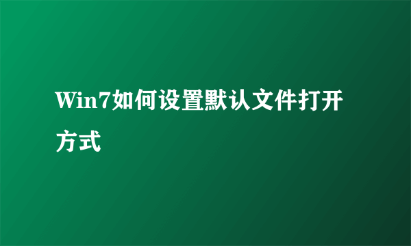 Win7如何设置默认文件打开方式