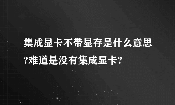 集成显卡不带显存是什么意思?难道是没有集成显卡?