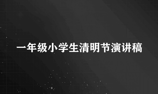 一年级小学生清明节演讲稿