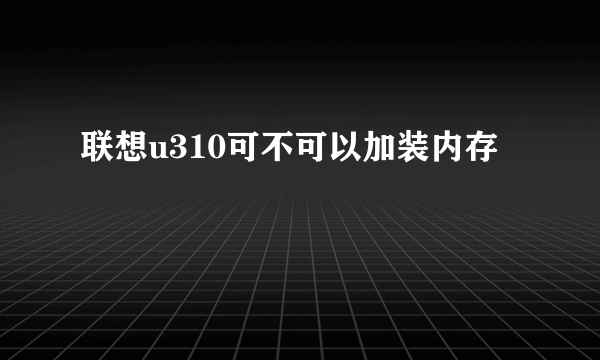 联想u310可不可以加装内存