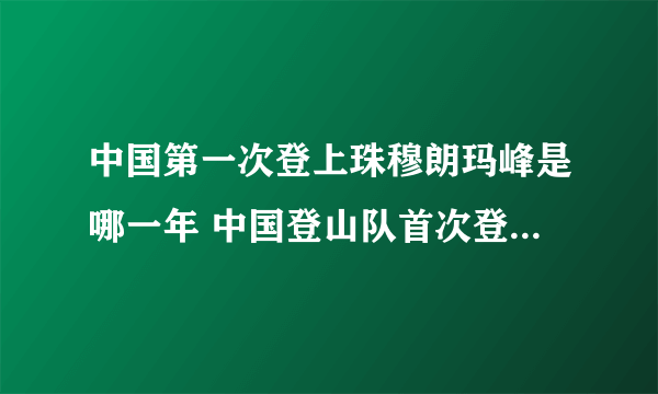 中国第一次登上珠穆朗玛峰是哪一年 中国登山队首次登上珠穆朗玛峰时间