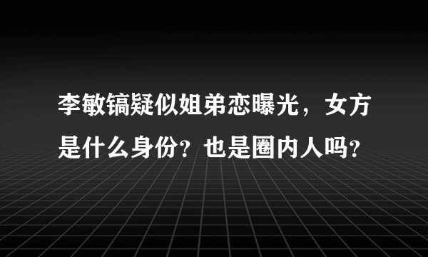 李敏镐疑似姐弟恋曝光，女方是什么身份？也是圈内人吗？