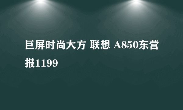 巨屏时尚大方 联想 A850东营报1199