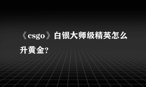 《csgo》白银大师级精英怎么升黄金？