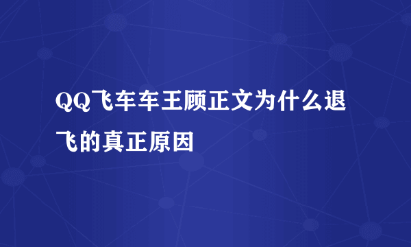 QQ飞车车王顾正文为什么退飞的真正原因