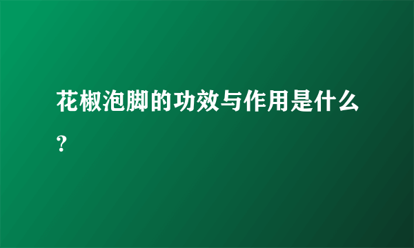 花椒泡脚的功效与作用是什么？