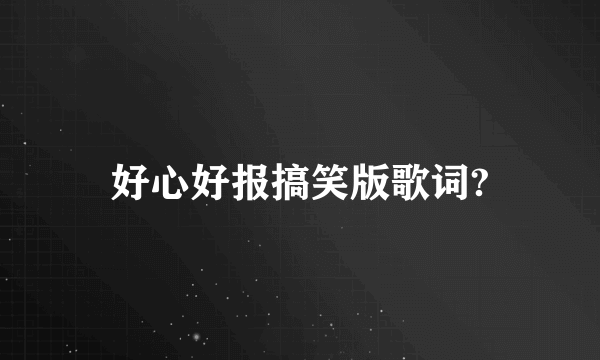 好心好报搞笑版歌词?