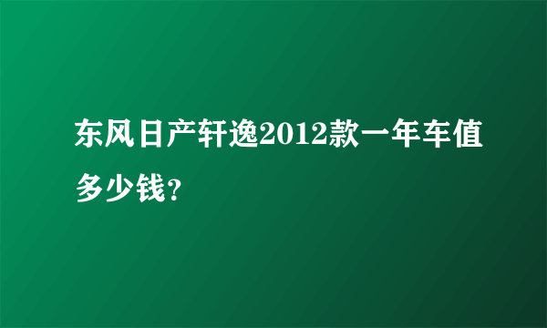 东风日产轩逸2012款一年车值多少钱？