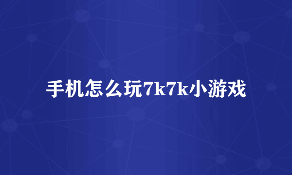 手机怎么玩7k7k小游戏