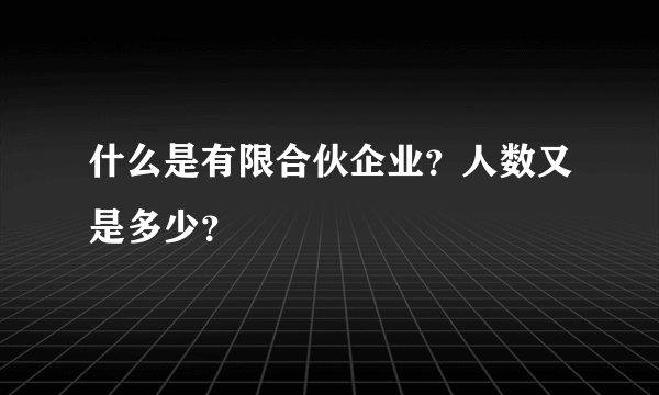 什么是有限合伙企业？人数又是多少？