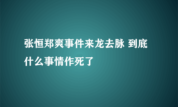 张恒郑爽事件来龙去脉 到底什么事情作死了