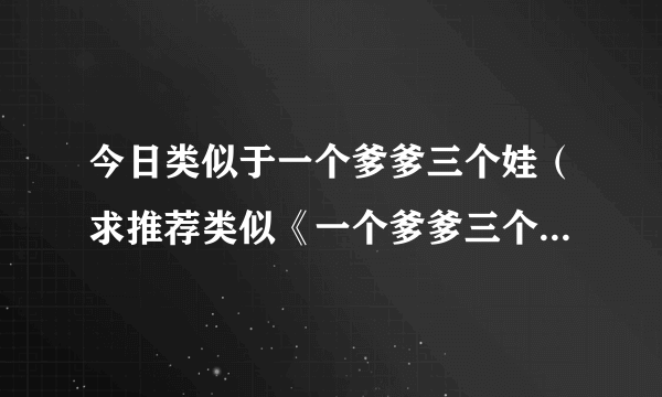 今日类似于一个爹爹三个娃（求推荐类似《一个爹爹三个娃》 的耽美文）