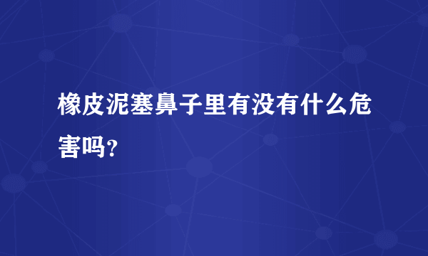 橡皮泥塞鼻子里有没有什么危害吗？