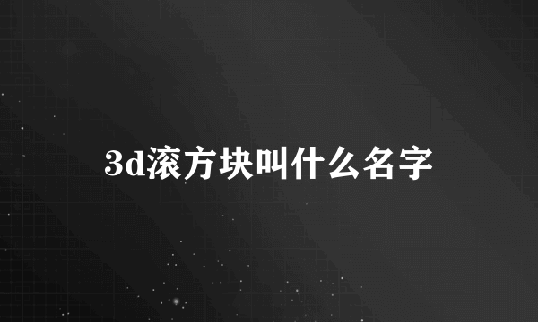 3d滚方块叫什么名字