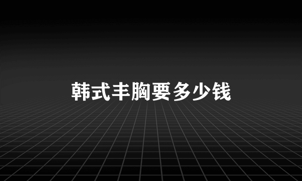 韩式丰胸要多少钱