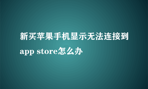 新买苹果手机显示无法连接到app store怎么办