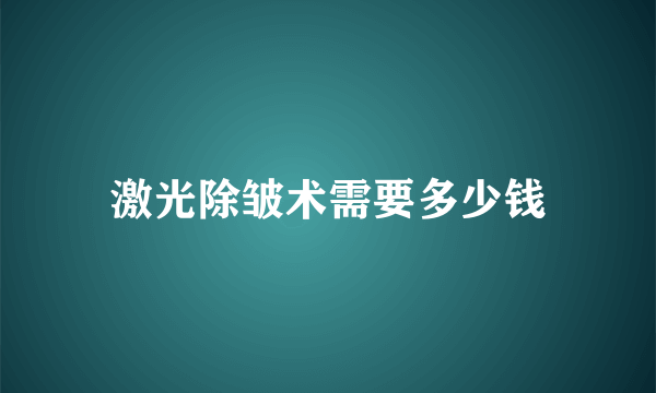 激光除皱术需要多少钱