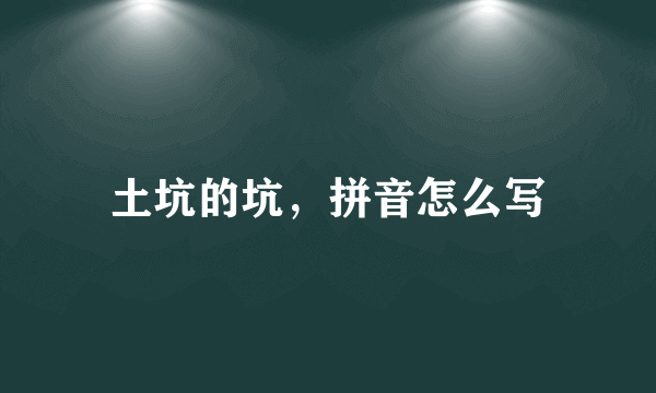 土坑的坑，拼音怎么写