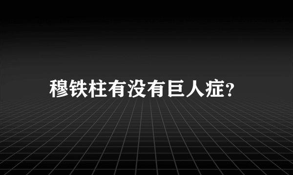 穆铁柱有没有巨人症？