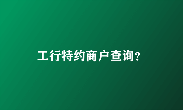 工行特约商户查询？