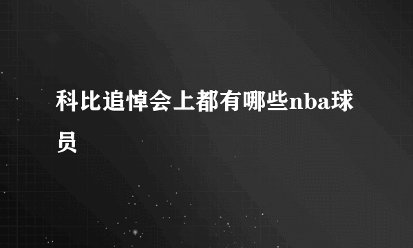 科比追悼会上都有哪些nba球员