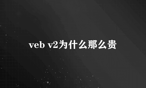 veb v2为什么那么贵