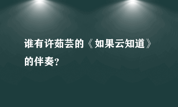 谁有许茹芸的《如果云知道》的伴奏？