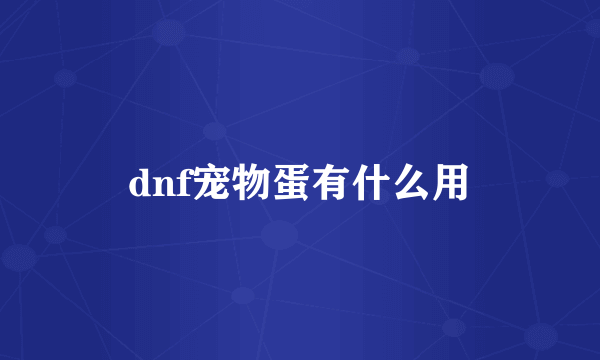 dnf宠物蛋有什么用