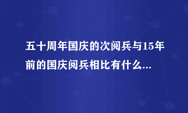 五十周年国庆的次阅兵与15年前的国庆阅兵相比有什么样的改变？