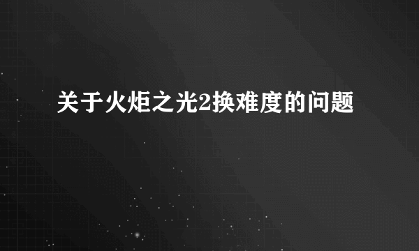 关于火炬之光2换难度的问题