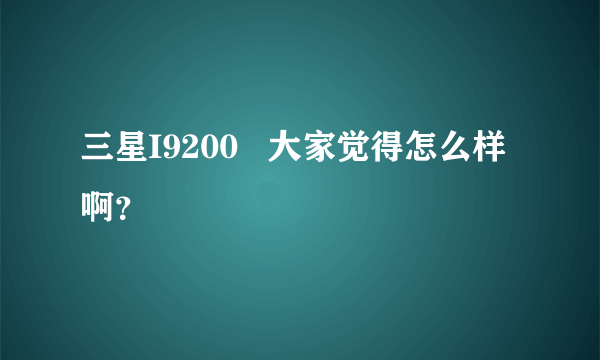 三星I9200   大家觉得怎么样啊？