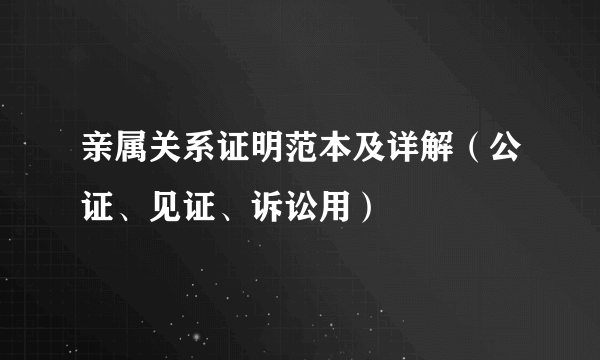 亲属关系证明范本及详解（公证、见证、诉讼用）