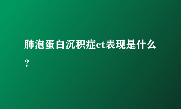 肺泡蛋白沉积症ct表现是什么？