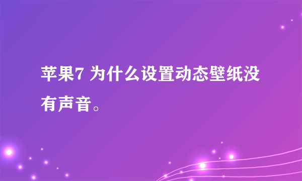 苹果7 为什么设置动态壁纸没有声音。