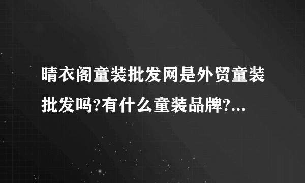 晴衣阁童装批发网是外贸童装批发吗?有什么童装品牌?是厂家直销吗?实体童装批发档口在哪个童装批发市场?