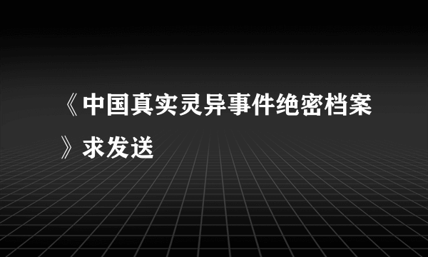 《中国真实灵异事件绝密档案》求发送