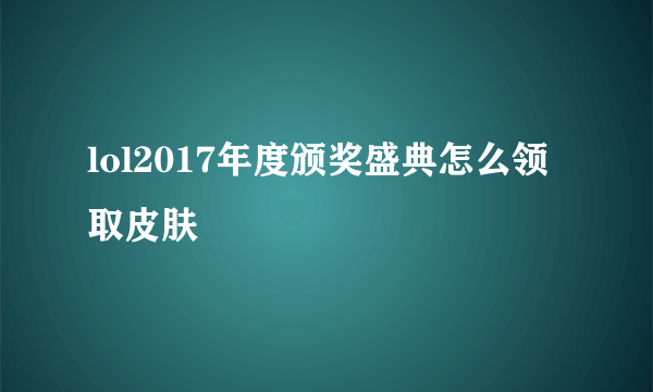 lol2017年度颁奖盛典怎么领取皮肤