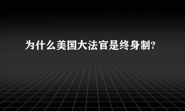 为什么美国大法官是终身制?