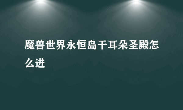 魔兽世界永恒岛干耳朵圣殿怎么进