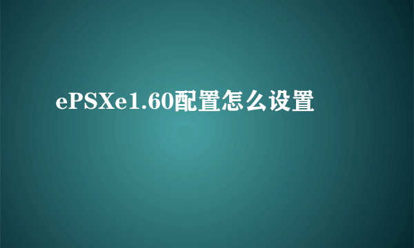 ePSXe1.60配置怎么设置