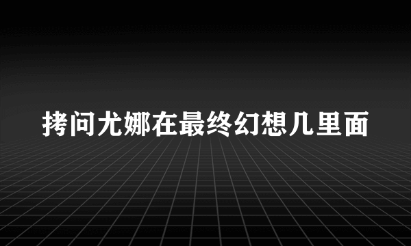 拷问尤娜在最终幻想几里面