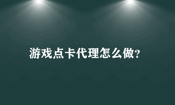 游戏点卡代理怎么做？