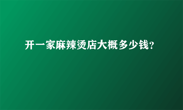 开一家麻辣烫店大概多少钱？