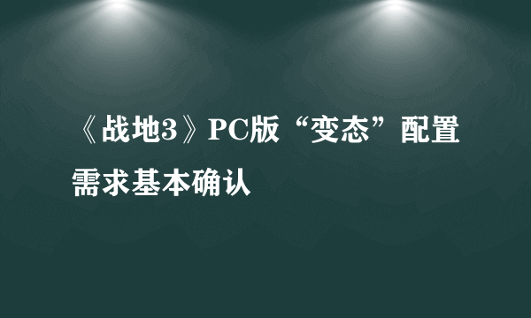 《战地3》PC版“变态”配置需求基本确认