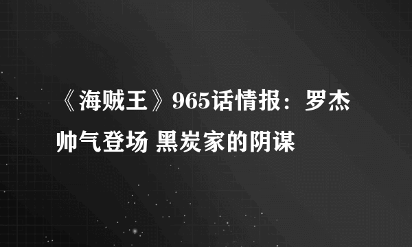 《海贼王》965话情报：罗杰帅气登场 黑炭家的阴谋