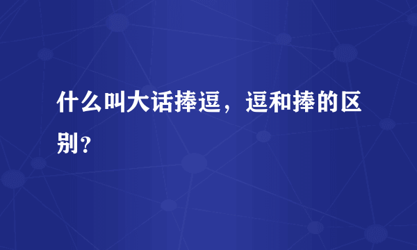 什么叫大话捧逗，逗和捧的区别？