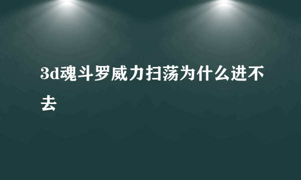 3d魂斗罗威力扫荡为什么进不去