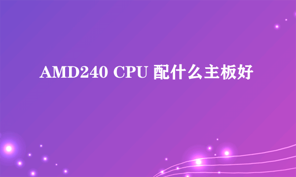 AMD240 CPU 配什么主板好