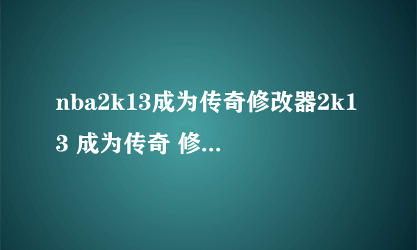 nba2k13成为传奇修改器2k13 成为传奇 修改器 给我个地址