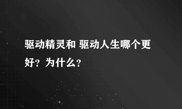 驱动精灵和 驱动人生哪个更好？为什么？